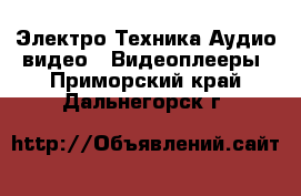 Электро-Техника Аудио-видео - Видеоплееры. Приморский край,Дальнегорск г.